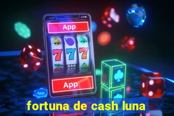 fortuna de cash luna